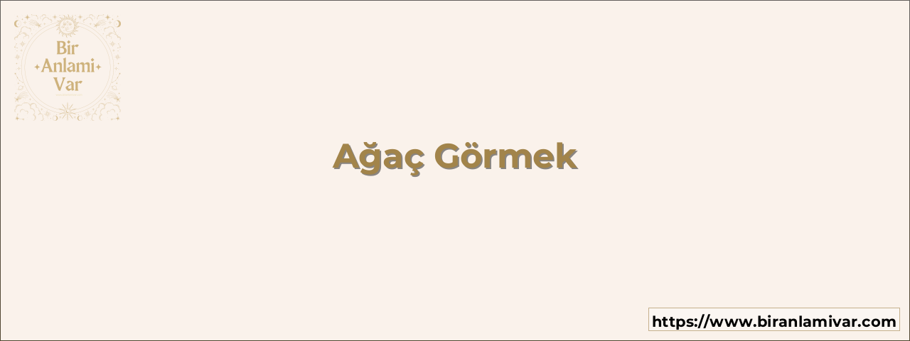 Ağaç Görmek