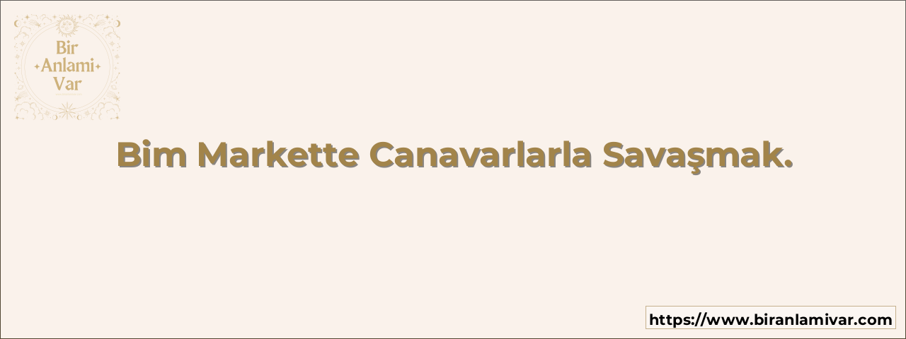 Bim Markette Canavarlarla Savaşmak.